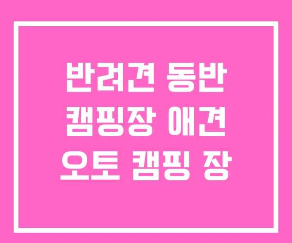반려견 동반 캠핑장 애견 오토 캠핑 장 반려견 동반 캠핑장 애견 오토 캠핑 장