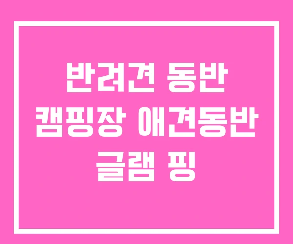 반려견 동반 캠핑장 애견동반 글램 핑