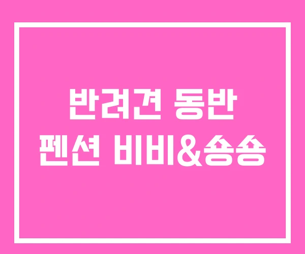 반려견 동반 펜션 비비&숑숑