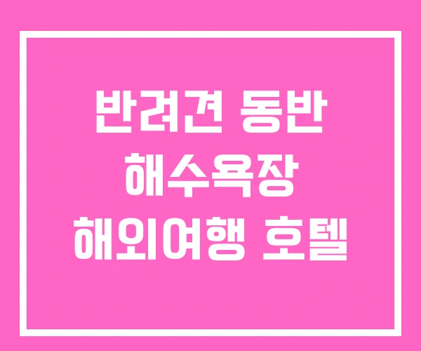 반려견 동반 해수욕장 해외여행 호텔