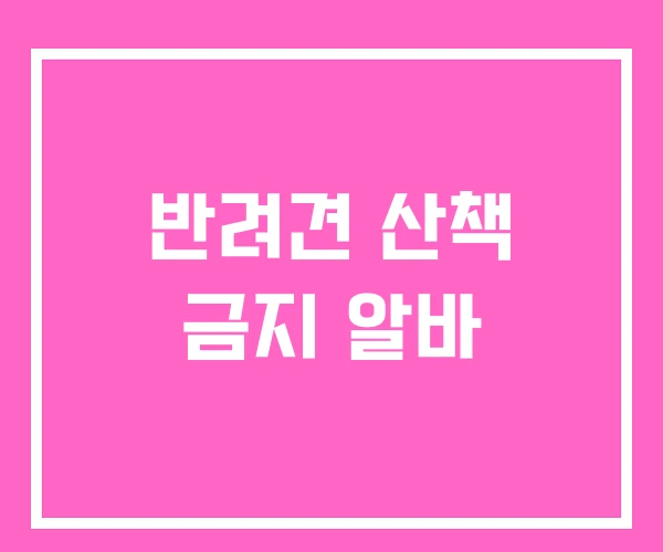 반려견 산책 금지 알바
