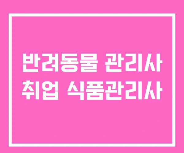 반려동물 관리사 취업 식품관리사