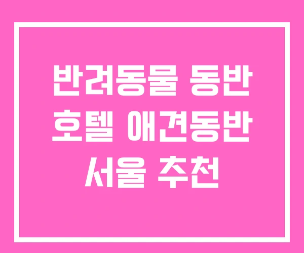 반려동물 동반 호텔 애견동반 서울 추천