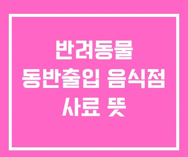 반려동물 동반출입 음식점 사료 뜻