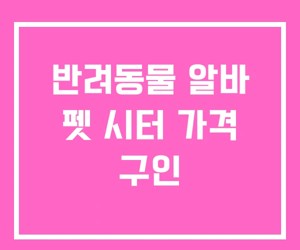반려동물 알바 펫 시터 가격 구인