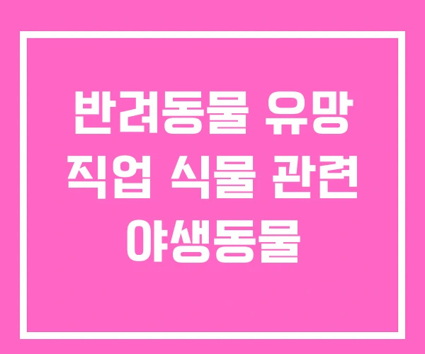 반려동물 유망 직업 식물 관련 야생동물 반려동물 유망 직업 식물 관련 야생동물