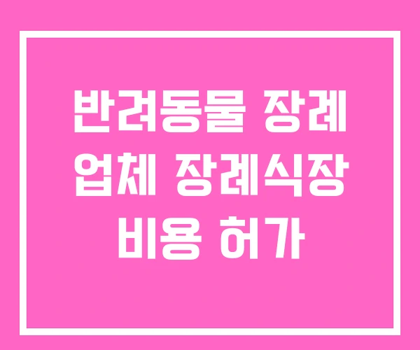 반려동물 장례 업체 장례식장 비용 허가