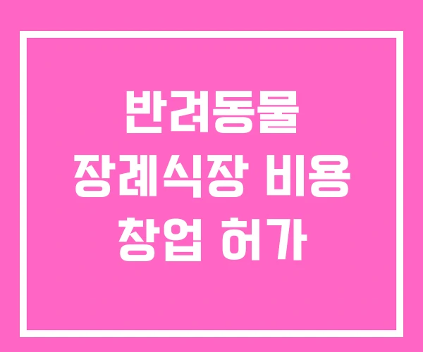 반려동물 장례식장 비용 창업 허가