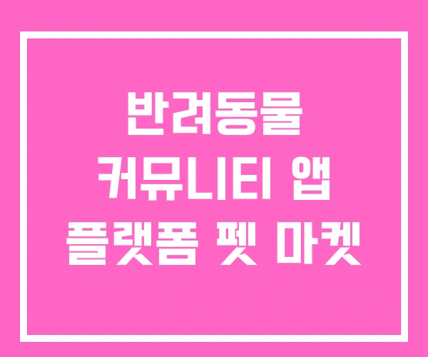 반려동물 커뮤니티 앱 플랫폼 펫 마켓