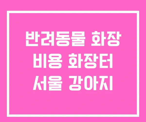 반려동물 화장 비용 화장터 서울 강아지 반려동물 화장 비용 화장터 서울 강아지