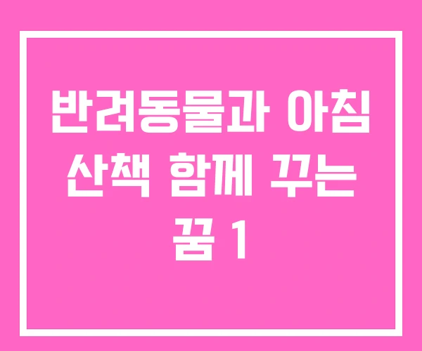반려동물과 아침 산책 함께 꾸는 꿈 1