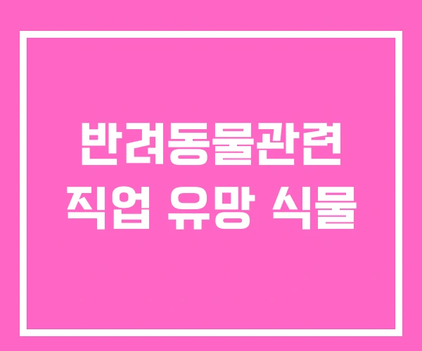 반려동물관련 직업 유망 식물 반려동물관련 직업 유망 식물