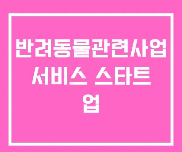 반려동물관련사업 서비스 스타트 업