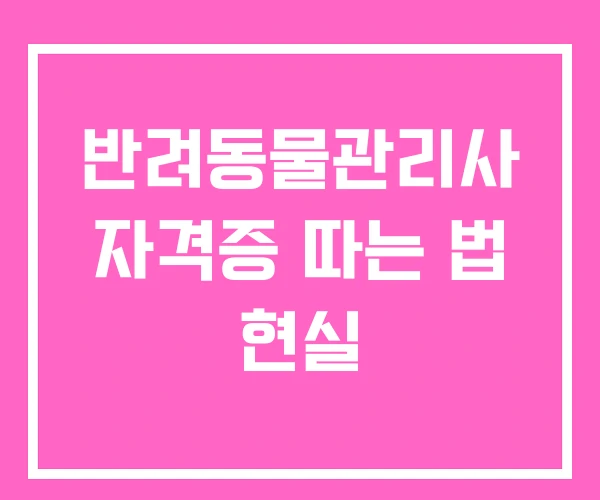 반려동물관리사 자격증 따는 법 현실 반려동물관리사 자격증 따는 법 현실
