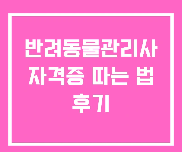 반려동물관리사 자격증 따는 법 후기