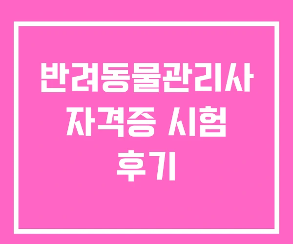 반려동물관리사 자격증 시험 후기