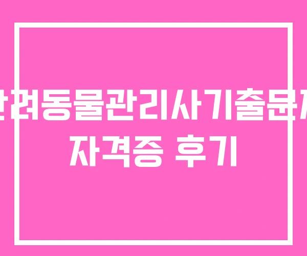 반려동물관리사기출문제 자격증 후기