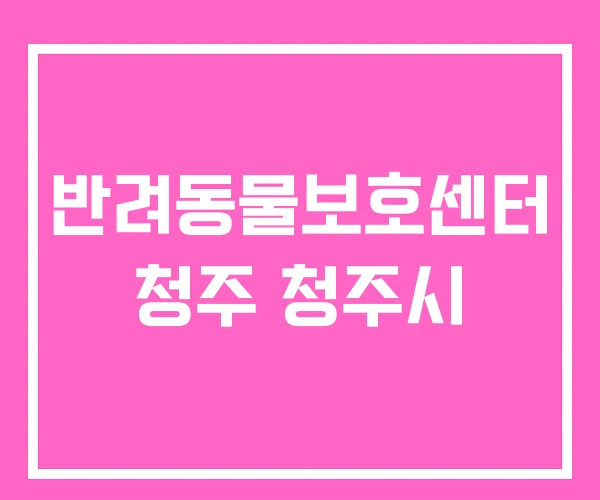 반려동물보호센터 청주 청주시 반려동물보호센터 청주 청주시