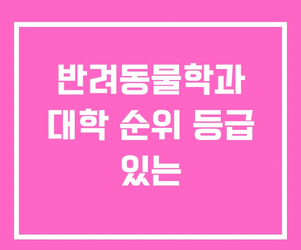 반려동물학과 대학 순위 등급 있는 반려동물학과 대학 순위 등급 있는