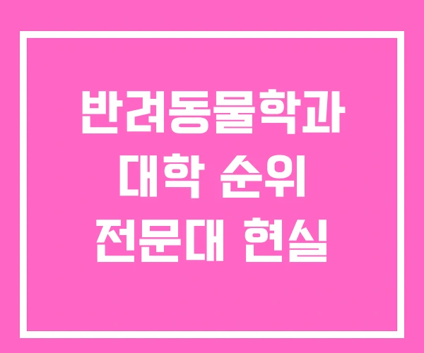 반려동물학과 대학 순위 전문대 현실