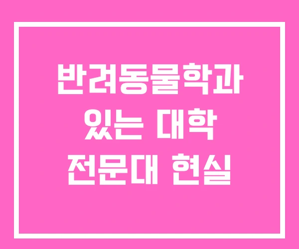 반려동물학과 있는 대학 전문대 현실