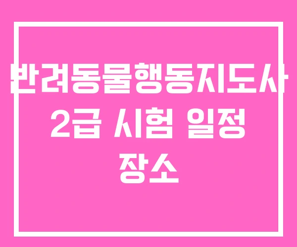 반려동물행동지도사 2급 시험 일정 장소 반려동물행동지도사 2급 시험 일정 장소