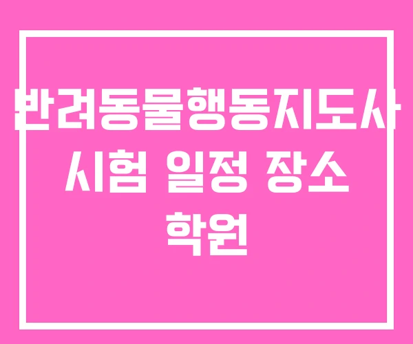 반려동물행동지도사 시험 일정 장소 학원