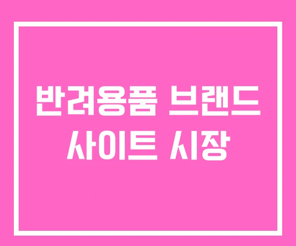 반려용품 브랜드 사이트 시장