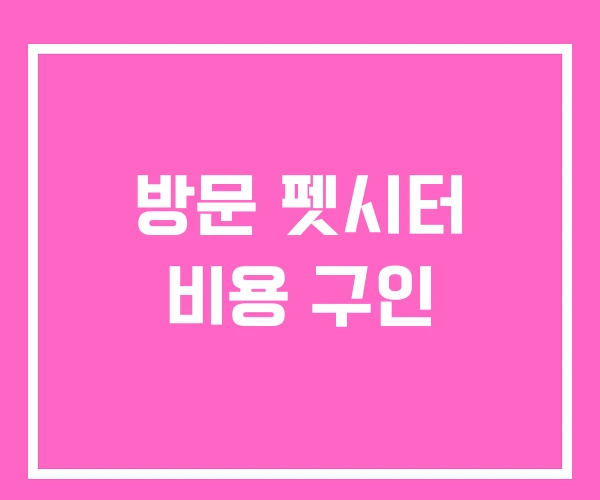 방문 펫시터 비용 구인 방문 펫시터 비용 구인