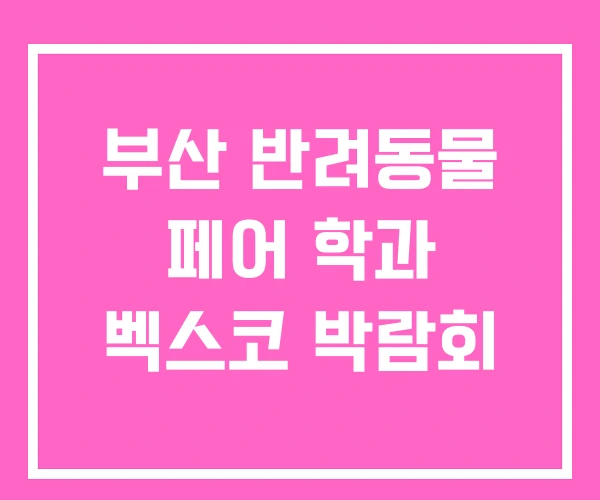 부산 반려동물 페어 학과 벡스코 박람회
