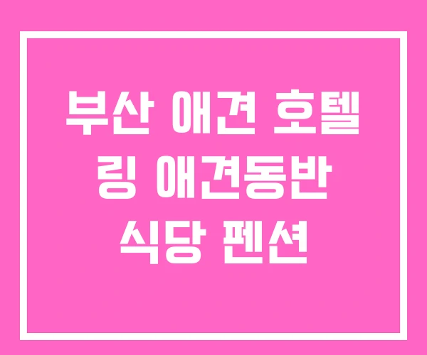 부산 애견 호텔 링 애견동반 식당 펜션 부산 애견 호텔 링 애견동반 식당 펜션