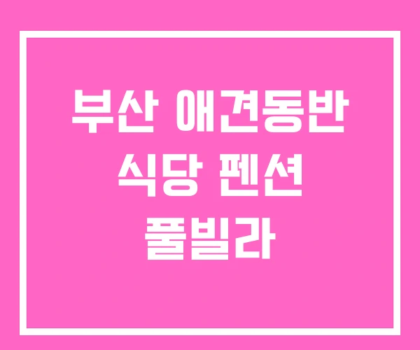 부산 애견동반 식당 펜션 풀빌라 부산 애견동반 식당 펜션 풀빌라