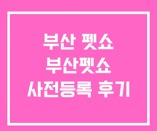 부산 펫쇼 부산펫쇼 사전등록 후기