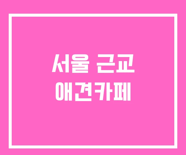 서울 근교 애견카페