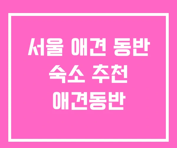 서울 애견 동반 숙소 추천 애견동반