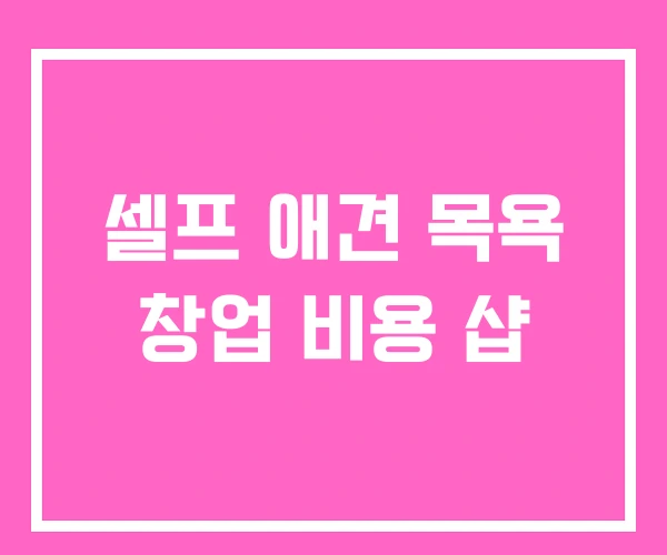 셀프 애견 목욕 창업 비용 샵 셀프 애견 목욕 창업 비용 샵