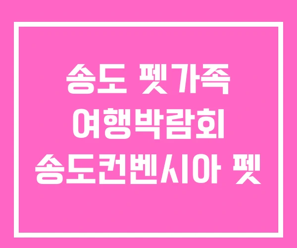 송도 펫가족 여행박람회 송도컨벤시아 펫 송도 펫가족 여행박람회 송도컨벤시아 펫