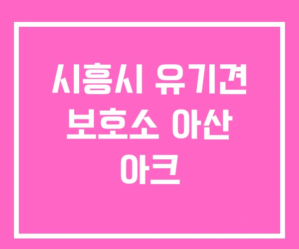 시흥시 유기견 보호소 아산 아크
