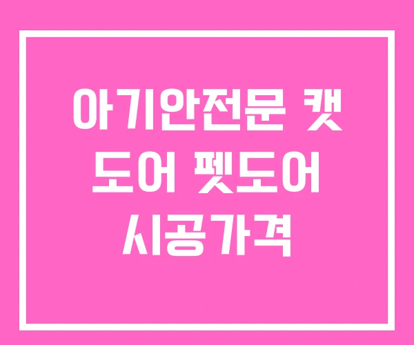 아기안전문 캣 도어 펫도어 시공가격 아기안전문 캣 도어 펫도어 시공가격