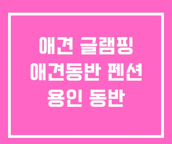 애견 글램핑 애견동반 펜션 용인 동반