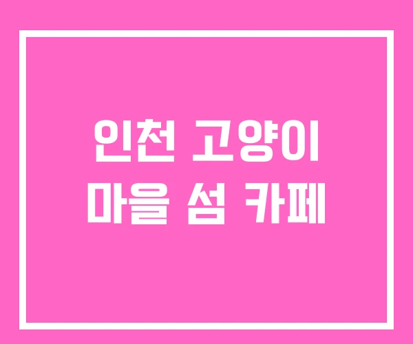 인천 고양이 마을 섬 카페 인천 고양이 마을 섬 카페