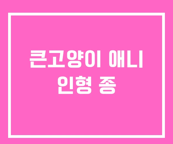 큰고양이 애니 인형 종 큰고양이 애니 인형 종