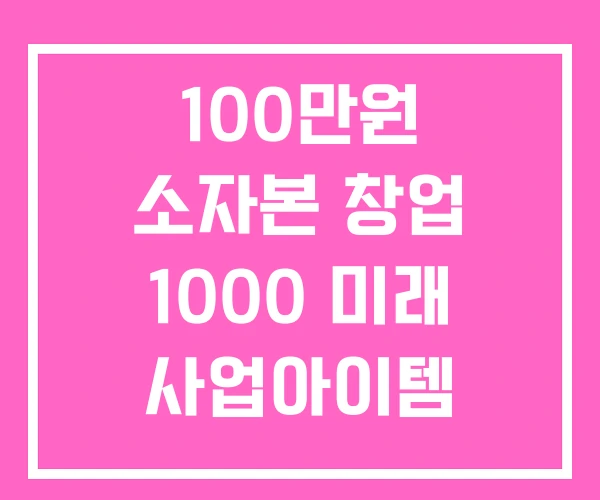 100만원 소자본 창업 1000 미래 사업아이템