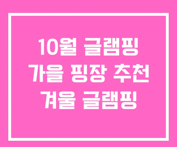 10월 글램핑 가을 핑장 추천 겨울 글램핑