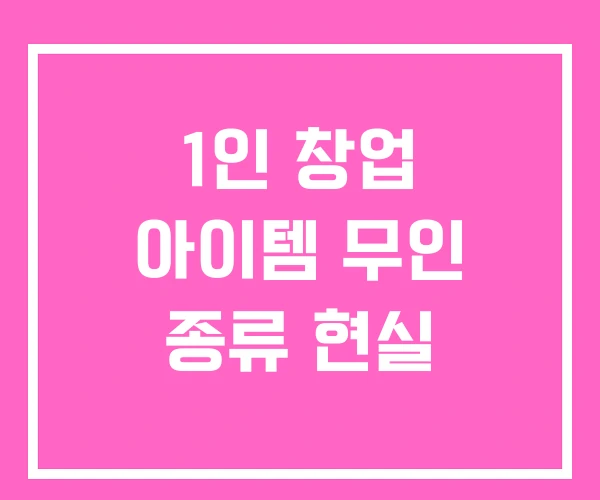 1인 창업 아이템 무인 종류 현실