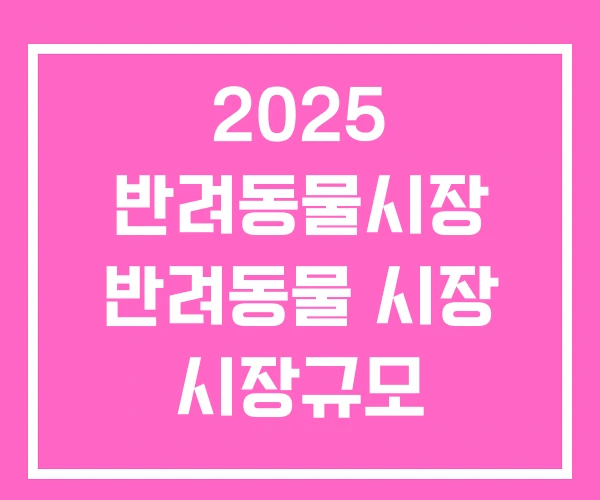 2025 반려동물시장 반려동물 시장 시장규모