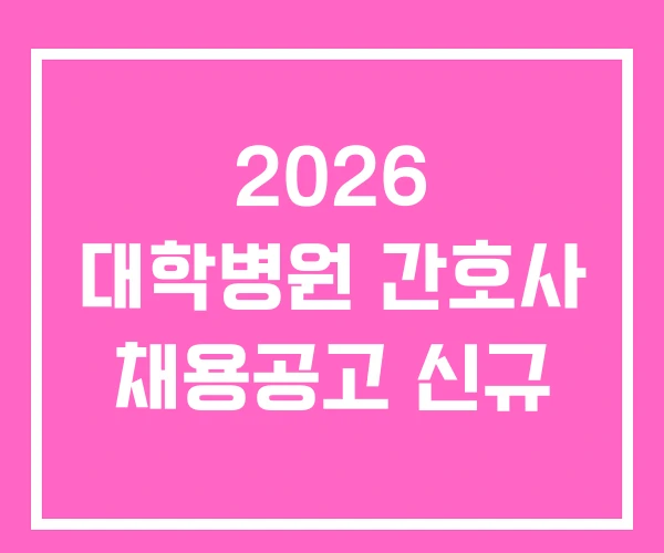 2026 대학병원 간호사 채용공고 신규