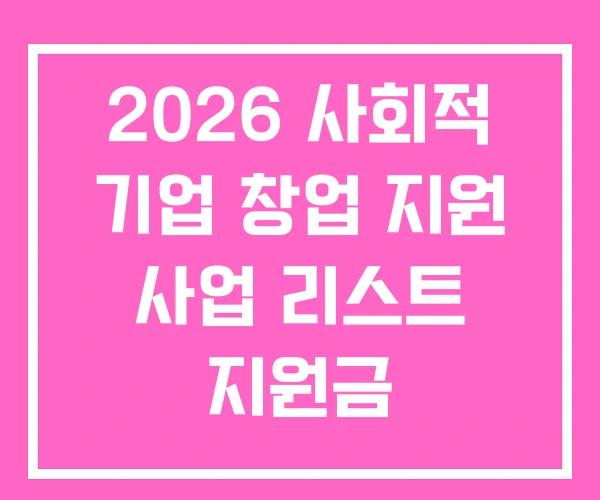 2026 사회적 기업 창업 지원 사업 리스트 지원금
