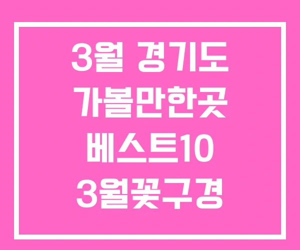 3월 경기도 가볼만한곳 베스트10 3월꽃구경 가볼만한 곳