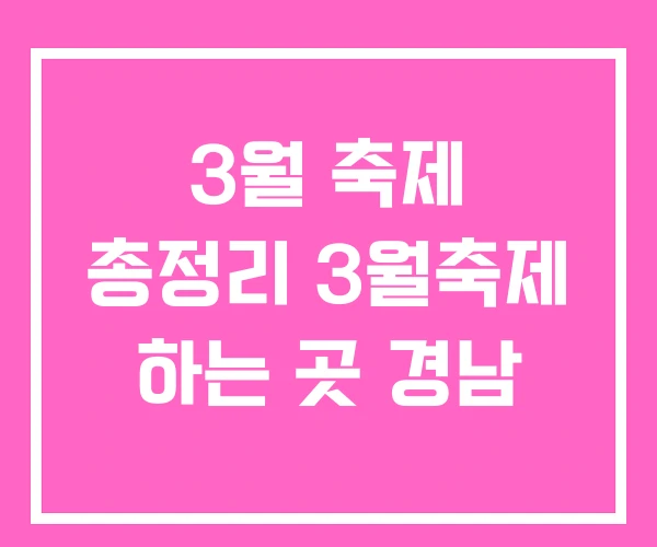 3월 축제 총정리 3월축제 하는 곳 경남